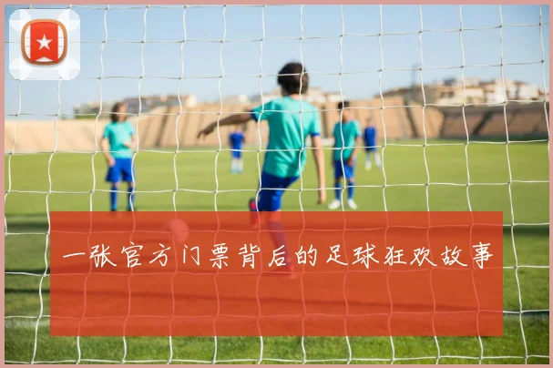 一张官方门票背后的足球狂欢故事