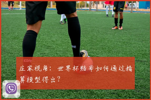 庄家视角：世界杯赔率如何通过精算模型得出？
