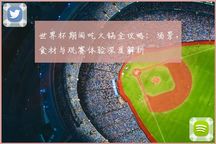 世界杯期间吃火锅全攻略：场景、食材与观赛体验深度解析