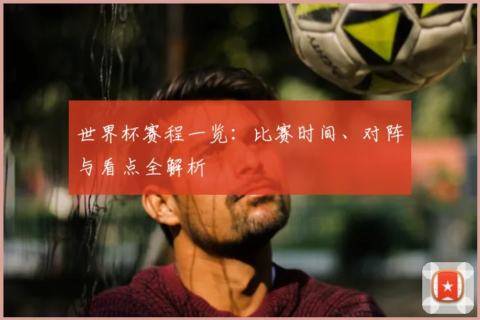 世界杯赛程一览:比赛时间、对阵与看点全解析