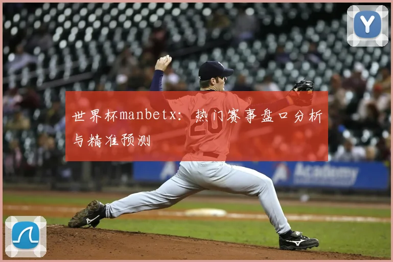 世界杯manbetx:热门赛事盘口分析与精准预测