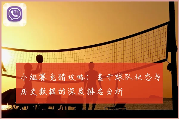小组赛竞猜攻略:基于球队状态与历史数据的深度排名分析
