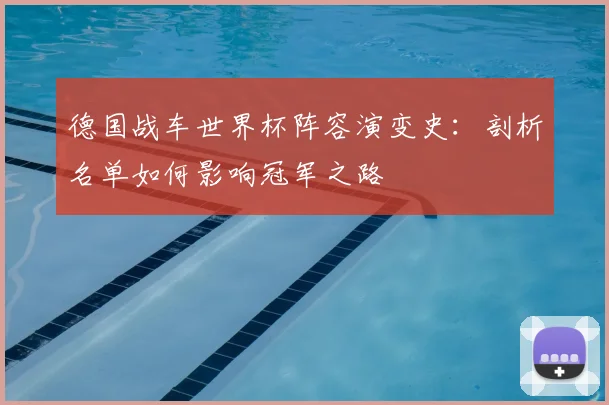 德国战车世界杯阵容演变史:剖析名单如何影响冠军之路