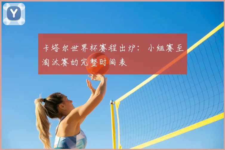 卡塔尔世界杯赛程出炉:小组赛至淘汰赛的完整时间表