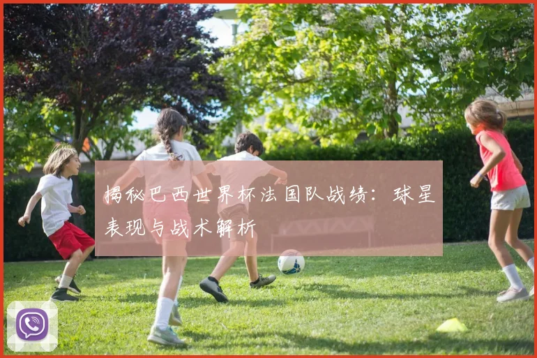 揭秘巴西世界杯法国队战绩:球星表现与战术解析