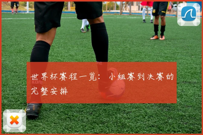 世界杯赛程一览:小组赛到决赛的完整安排