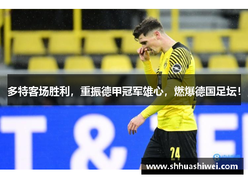 多特客场胜利，重振德甲冠军雄心，燃爆德国足坛！