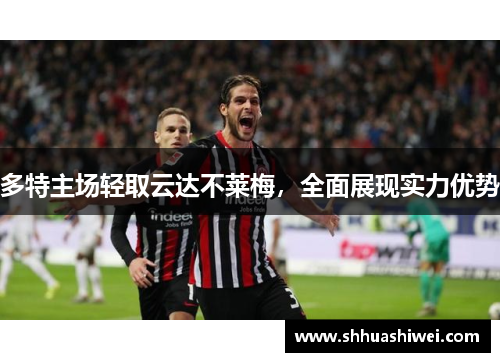 多特主场轻取云达不莱梅，全面展现实力优势