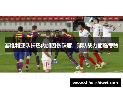 塞维利亚队长巴内加因伤缺席，球队战力面临考验