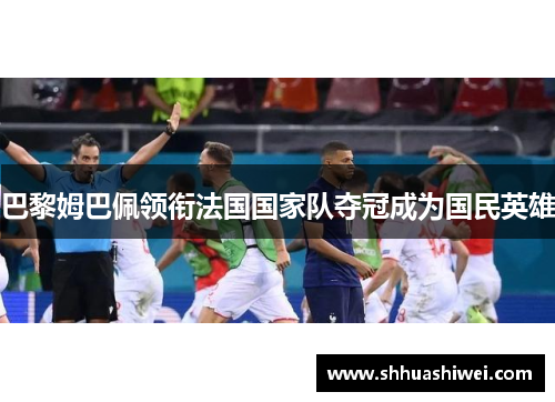 巴黎姆巴佩领衔法国国家队夺冠成为国民英雄