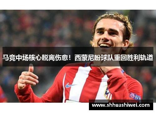 马竞中场核心脱离伤愈！西蒙尼盼球队重回胜利轨道