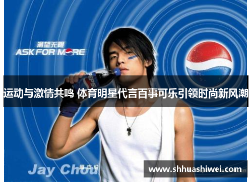 运动与激情共鸣 体育明星代言百事可乐引领时尚新风潮