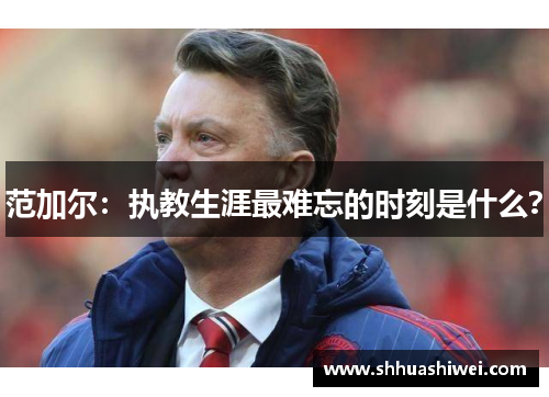 范加尔：执教生涯最难忘的时刻是什么？