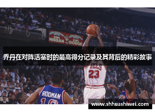 乔丹在对阵活塞时的最高得分记录及其背后的精彩故事