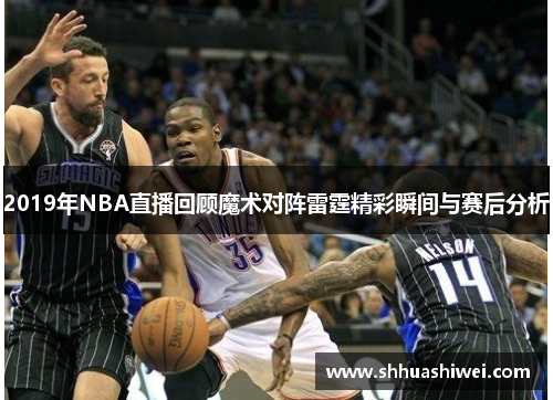 2019年NBA直播回顾魔术对阵雷霆精彩瞬间与赛后分析