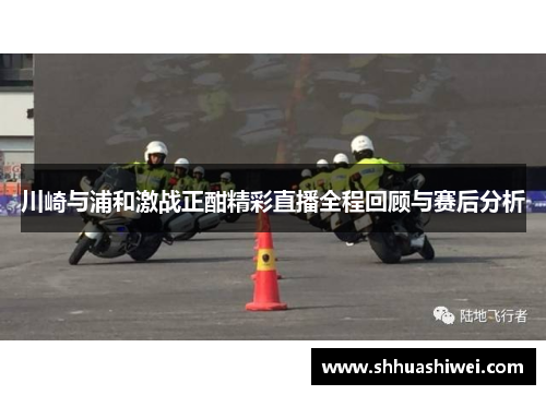 川崎与浦和激战正酣精彩直播全程回顾与赛后分析