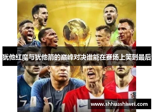 犹他红魔与犹他箭的巅峰对决谁能在赛场上笑到最后