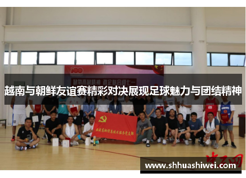 越南与朝鲜友谊赛精彩对决展现足球魅力与团结精神