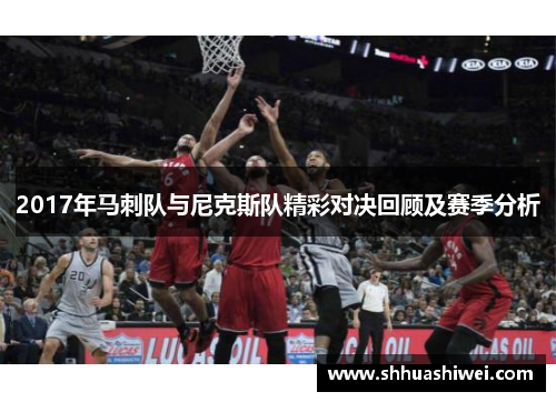 2017年马刺队与尼克斯队精彩对决回顾及赛季分析
