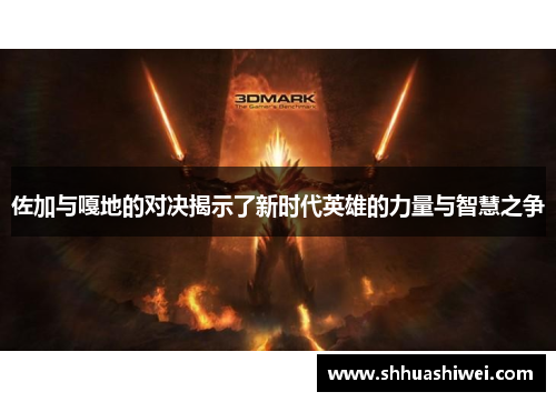 佐加与嘎地的对决揭示了新时代英雄的力量与智慧之争