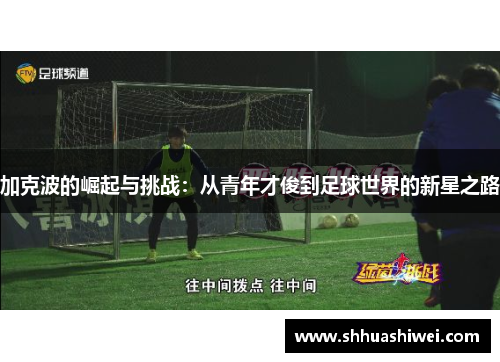 加克波的崛起与挑战：从青年才俊到足球世界的新星之路