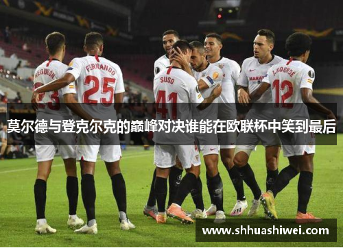 莫尔德与登克尔克的巅峰对决谁能在欧联杯中笑到最后