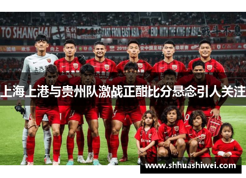 上海上港与贵州队激战正酣比分悬念引人关注