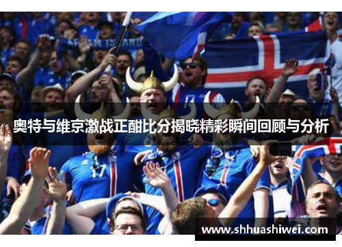 奥特与维京激战正酣比分揭晓精彩瞬间回顾与分析